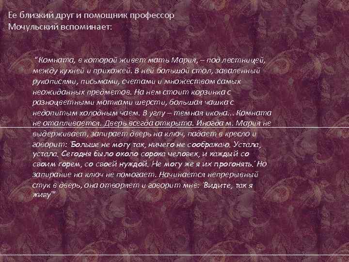 Ее близкий друг и помощник профессор Мочульский вспоминает: “Комната, в которой живет мать Мария,