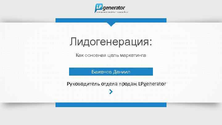 Лидогенерация: Как основная цель маркетинга Баженов Даниил Руководитель отдела продаж LPgenerator 