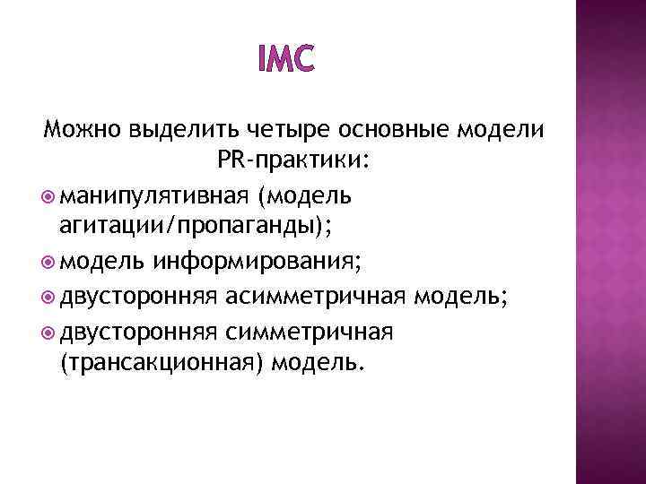 IMC Можно выделить четыре основные модели PR-практики: манипулятивная (модель агитации/пропаганды); модель информирования; двусторонняя асимметричная