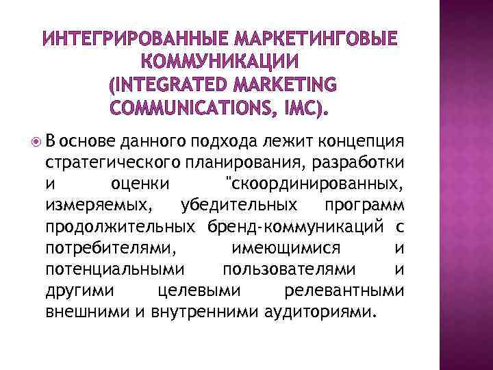 ИНТЕГРИРОВАННЫЕ МАРКЕТИНГОВЫЕ КОММУНИКАЦИИ (INTEGRATED MARKETING COMMUNICATIONS, IMC). В основе данного подхода лежит концепция стратегического