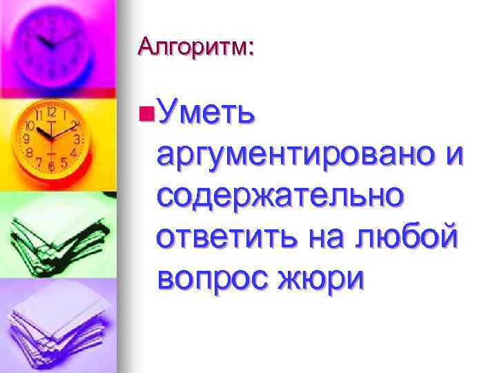 Алгоритм: n. Уметь аргументировано и содержательно ответить на любой вопрос жюри 
