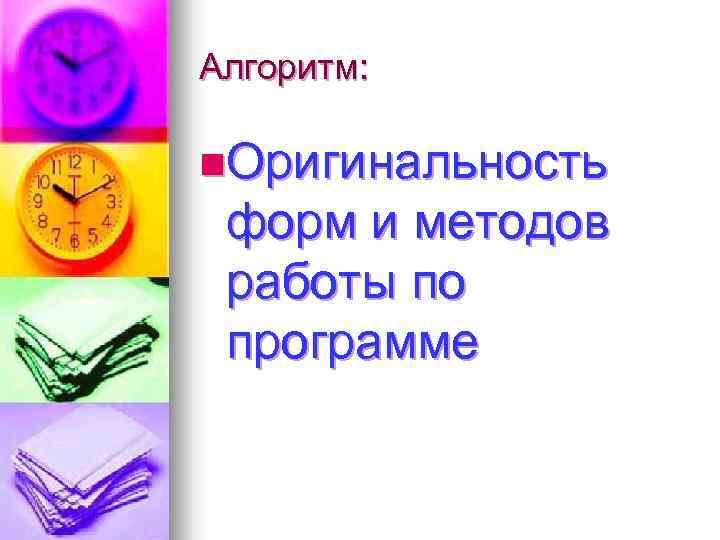 Алгоритм: n. Оригинальность форм и методов работы по программе 