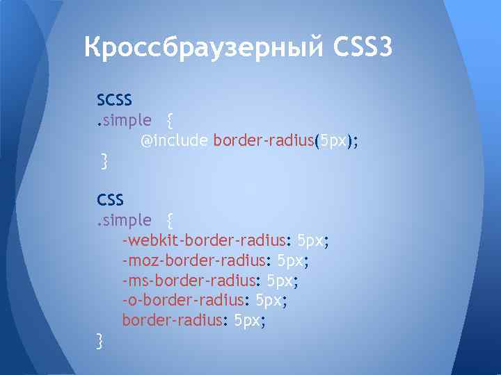 Кроссбраузерный CSS 3 SCSS. simple { @include border-radius(5 px); } CSS. simple { -webkit-border-radius:
