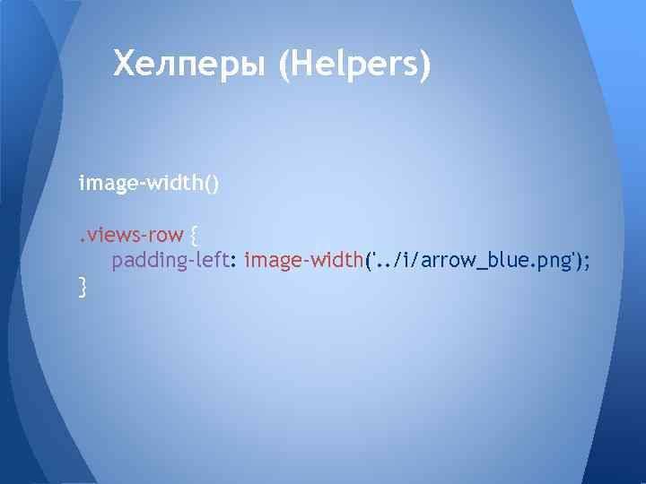 Хелперы (Helpers) image-width(). views-row { padding-left: image-width('. . /i/arrow_blue. png'); } 