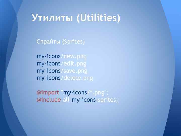 Утилиты (Utilities) Спрайты (Sprites) my-icons/new. png my-icons/edit. png my-icons/save. png my-icons/delete. png @import 
