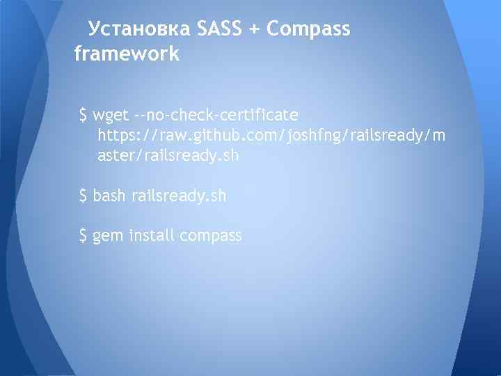Установка SASS + Compass framework $ wget --no-check-certificate https: //raw. github. com/joshfng/railsready/m aster/railsready. sh