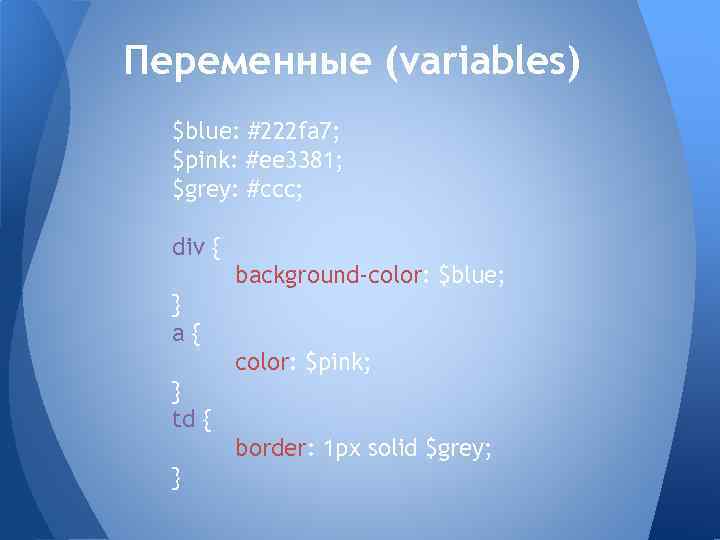 Переменные (variables) $blue: #222 fa 7; $pink: #ee 3381; $grey: #ccc; div { background-color: