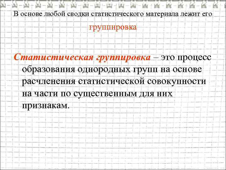 В основе любой сводки статистического материала лежит его группировка Статистическая группировка – это процесс