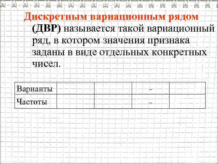 Дискретным вариационным рядом (ДВР) называется такой вариационный ряд, в котором значения признака заданы в