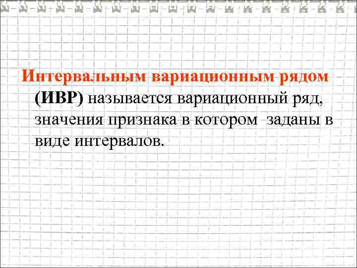 Интервальным вариационным рядом (ИВР) называется вариационный ряд, значения признака в котором заданы в виде