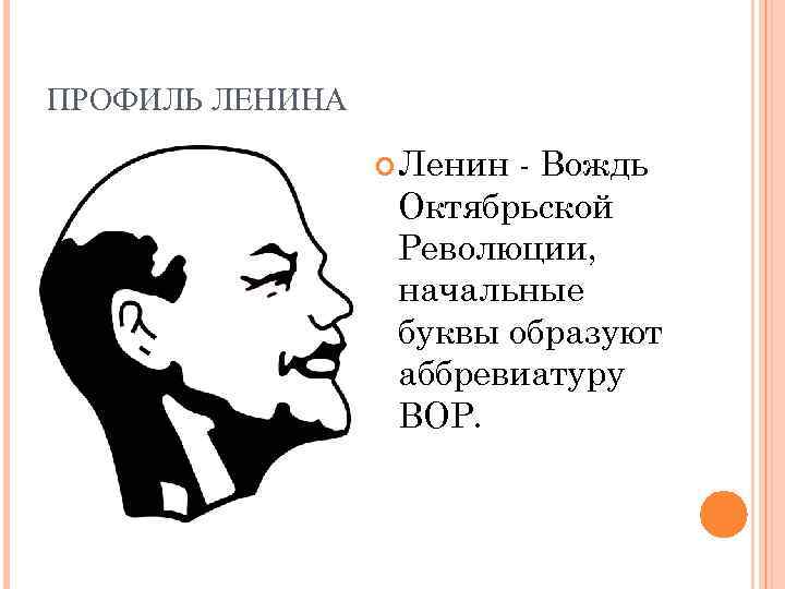 ПРОФИЛЬ ЛЕНИНА Ленин - Вождь Октябрьской Революции, начальные буквы образуют аббревиатуру ВОР. 