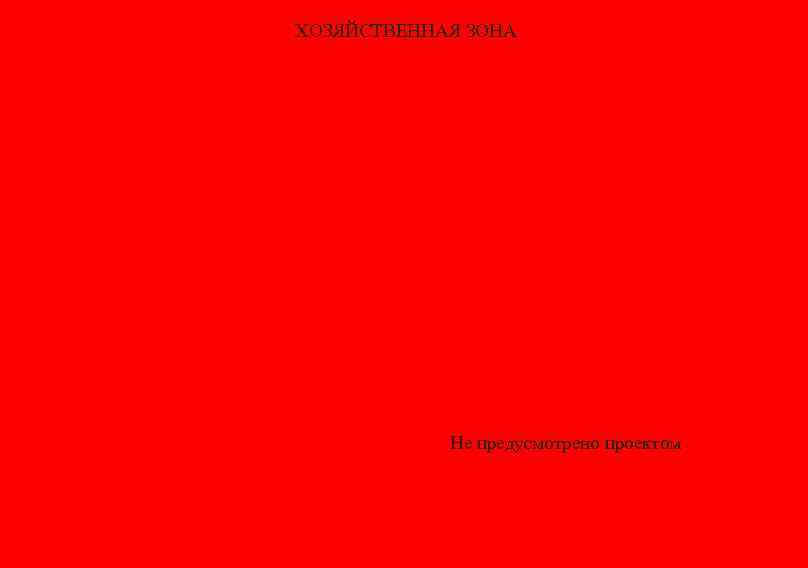 ХОЗЯЙСТВЕННАЯ ЗОНА Не предусмотрено проектом 