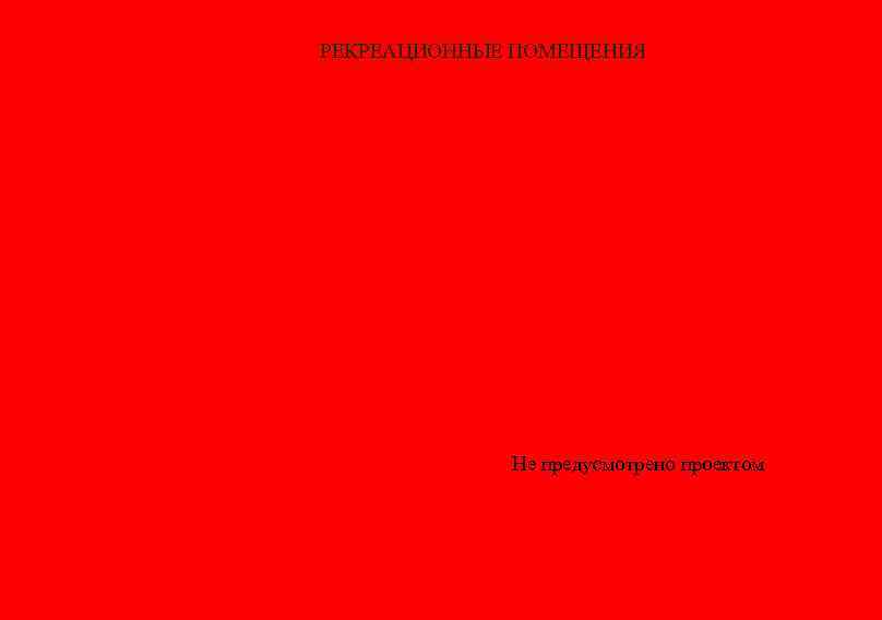 РЕКРЕАЦИОННЫЕ ПОМЕЩЕНИЯ Не предусмотрено проектом 