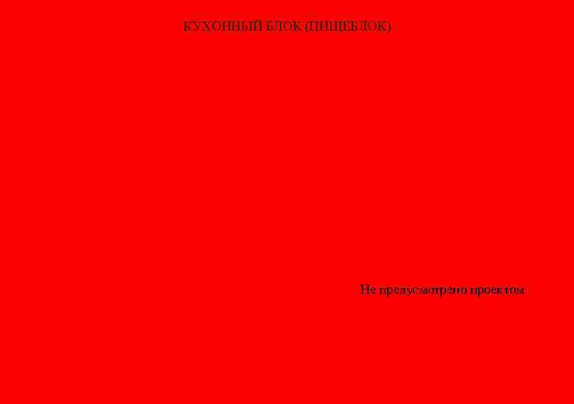 КУХОННЫЙ БЛОК (ПИЩЕБЛОК) Не предусмотрено проектом 