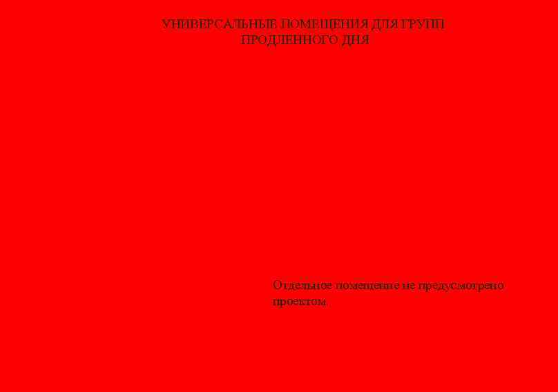 УНИВЕРСАЛЬНЫЕ ПОМЕЩЕНИЯ ДЛЯ ГРУПП ПРОДЛЕННОГО ДНЯ Отдельное помещение не предусмотрено проектом. 