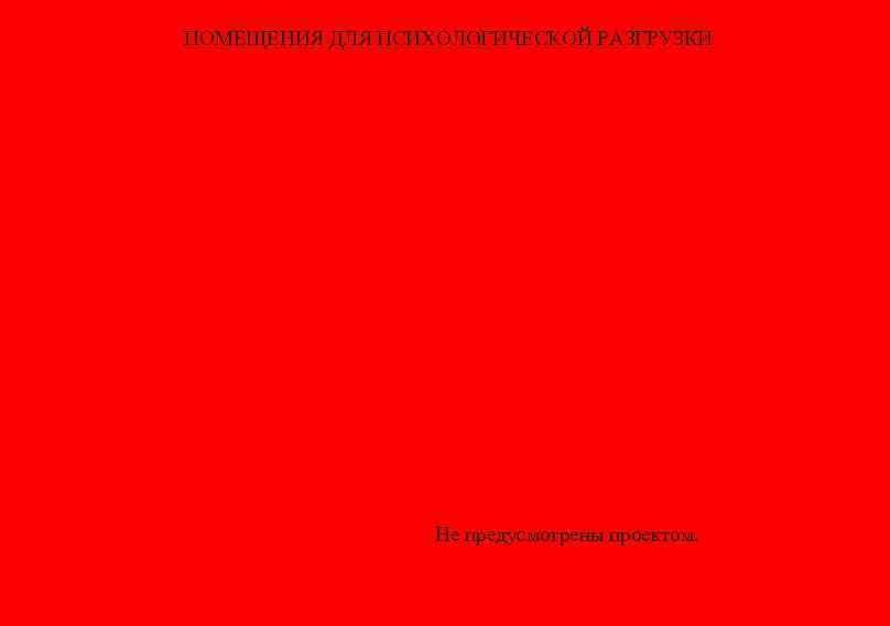 ПОМЕЩЕНИЯ ДЛЯ ПСИХОЛОГИЧЕСКОЙ РАЗГРУЗКИ Не предусмотрены проектом. 