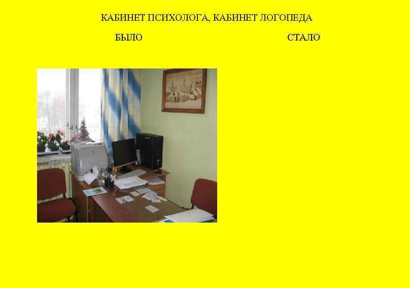 КАБИНЕТ ПСИХОЛОГА, КАБИНЕТ ЛОГОПЕДА БЫЛО СТАЛО 