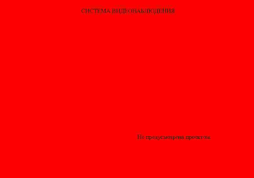 СИСТЕМА ВИДЕОНАБЛЮДЕНИЯ Не предусмотрена проектом. 