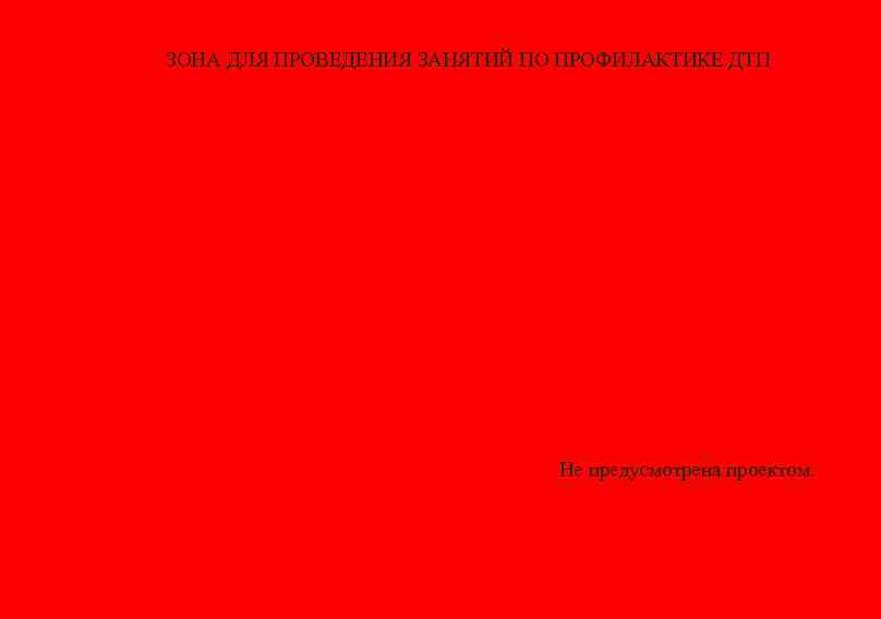 ЗОНА ДЛЯ ПРОВЕДЕНИЯ ЗАНЯТИЙ ПО ПРОФИЛАКТИКЕ ДТП Не предусмотрена проектом. 