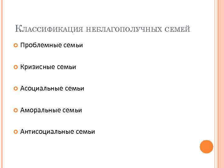 КЛАССИФИКАЦИЯ НЕБЛАГОПОЛУЧНЫХ СЕМЕЙ Проблемные семьи Кризисные семьи Асоциальные семьи Аморальные семьи Антисоциальные семьи 