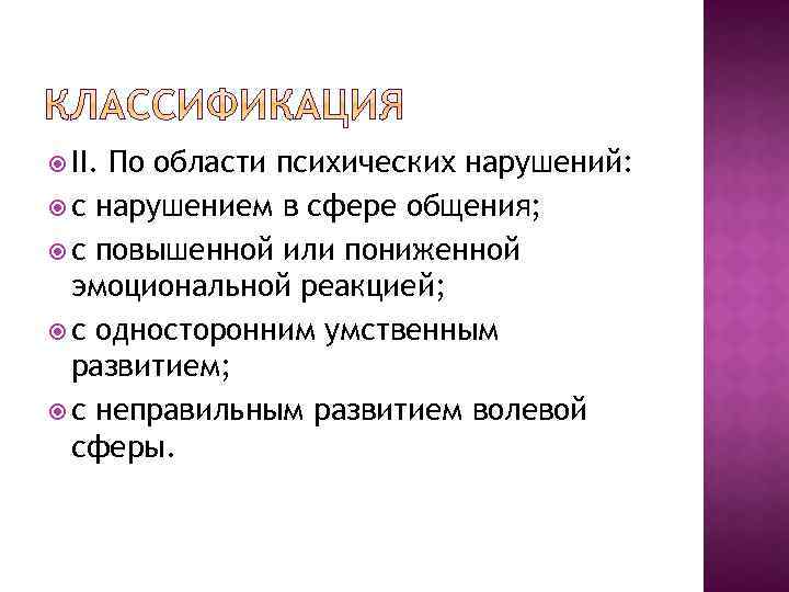  II. По области психических нарушений: с нарушением в сфере общения; с повышенной или