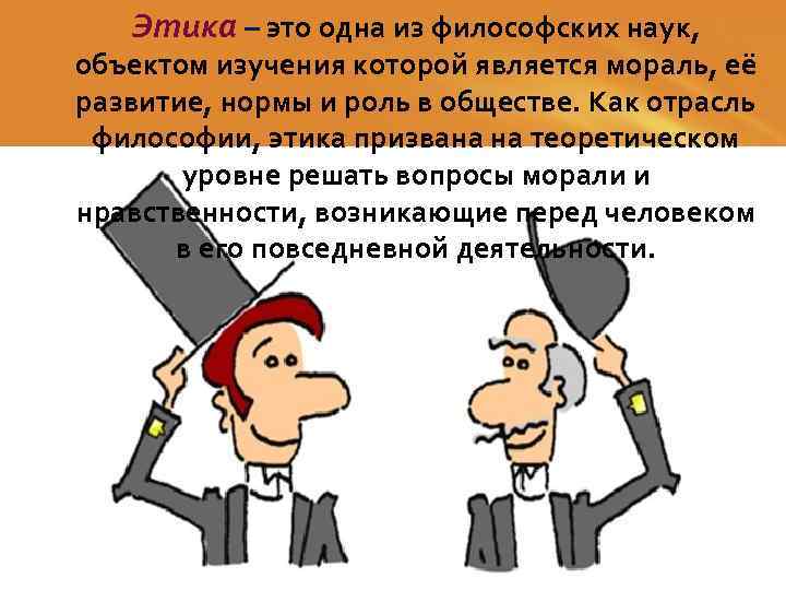 Наука и нравственность. Этика. Предмет изучения этики в философии. Этика и. ее роль в обществе. Этика это философская наука объектом изучения которой является.