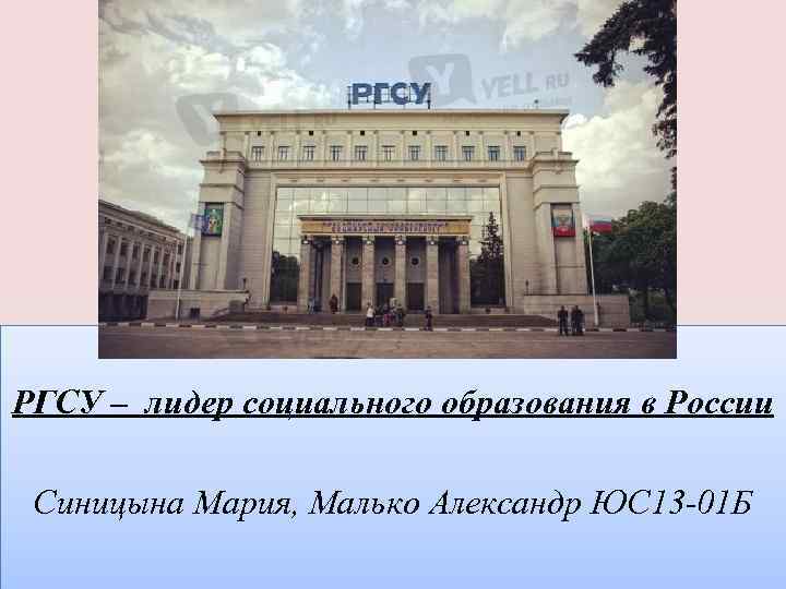 РГСУ – лидер социального образования в России Синицына Мария, Малько Александр ЮС 13 -01