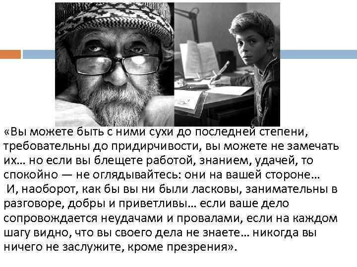  «Вы можете быть с ними сухи до последней степени, требовательны до придирчивости, вы