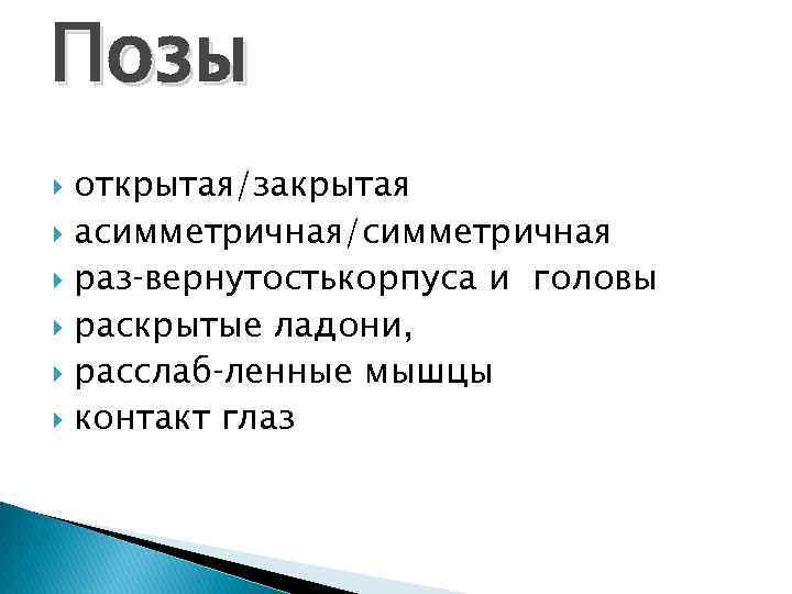 Позы открытая/закрытая асимметричная/симметричная раз вернутостькорпуса и головы раскрытые ладони, расслаб ленные мышцы контакт глаз