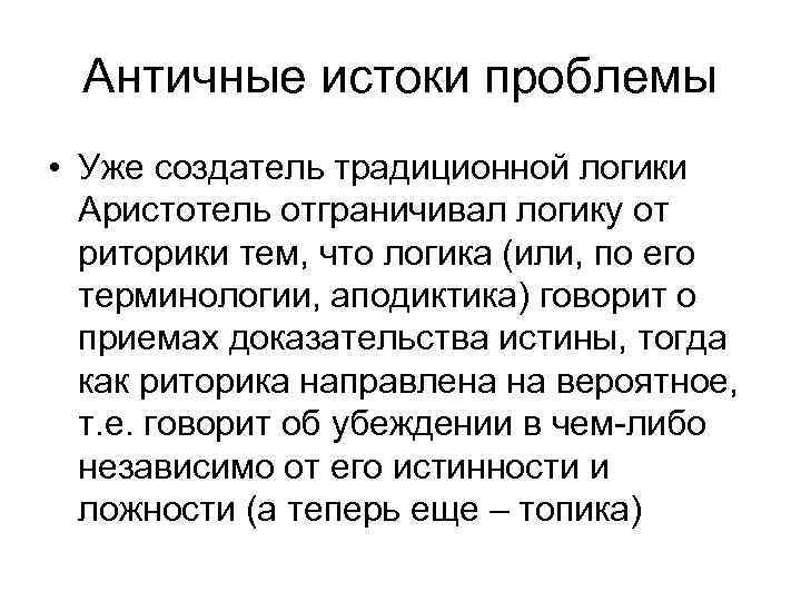 Античные истоки проблемы • Уже создатель традиционной логики Аристотель отграничивал логику от риторики тем,