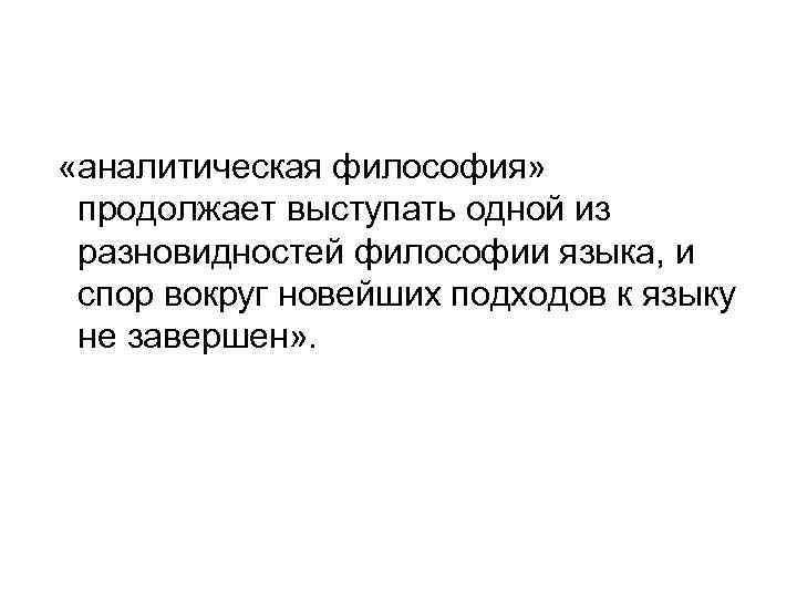  «аналитическая философия» продолжает выступать одной из разновидностей философии языка, и спор вокруг новейших