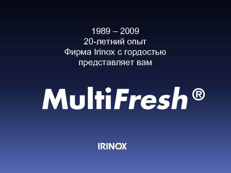 1989 – 2009 Da 20 anni di Esperienza 20 -летний опыт Nasce Фирма Irinox