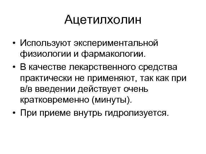 Ацетилхолин • Используют экспериментальной физиологии и фармакологии. • В качестве лекарственного средства практически не