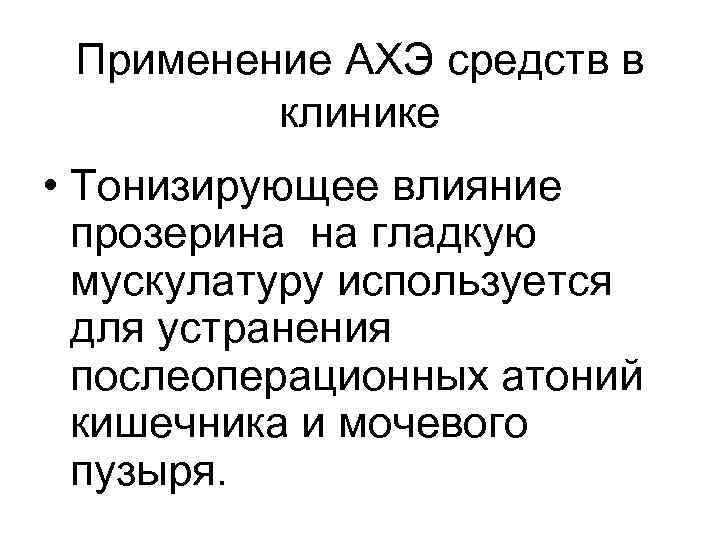 Применение АХЭ средств в клинике • Тонизирующее влияние прозерина на гладкую мускулатуру используется для
