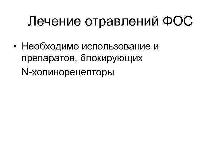 Лечение отравлений ФОС • Необходимо использование и препаратов, блокирующих N-холинорецепторы 