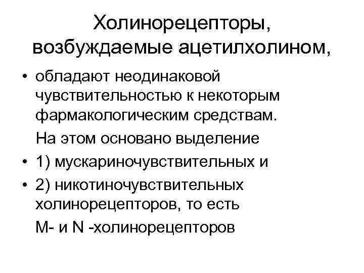 Холинорецепторы, возбуждаемые ацетилхолином, • обладают неодинаковой чувствительностью к некоторым фармакологическим средствам. На этом основано