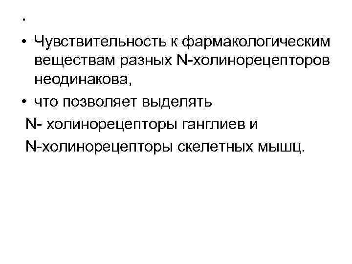 . • Чувствительность к фармакологическим веществам разных N-холинорецепторов неодинакова, • что позволяет выделять N-