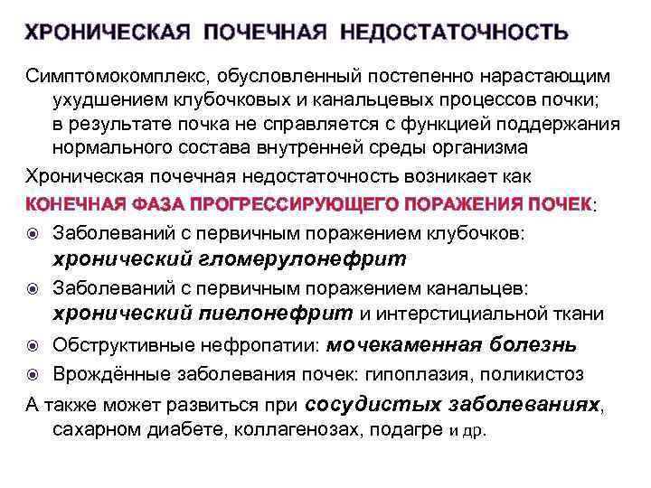 ХРОНИЧЕСКАЯ ПОЧЕЧНАЯ НЕДОСТАТОЧНОСТЬ Симптомокомплекс, обусловленный постепенно нарастающим ухудшением клубочковых и канальцевых процессов почки; в