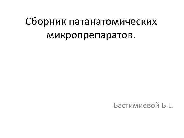 Сборник патанатомических микропрепаратов. Бастимиевой Б. Е. 
