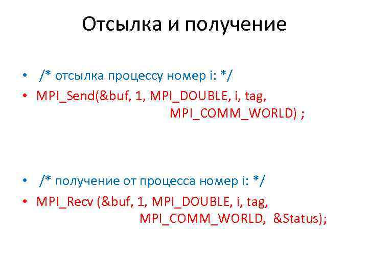 Отсылка и получение • /* отсылка процессу номер i: */ • MPI_Send(&buf, 1, MPI_DOUBLE,