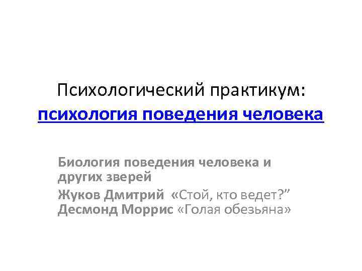 Психологический практикум: психология поведения человека Биология поведения человека и других зверей Жуков Дмитрий «Стой,