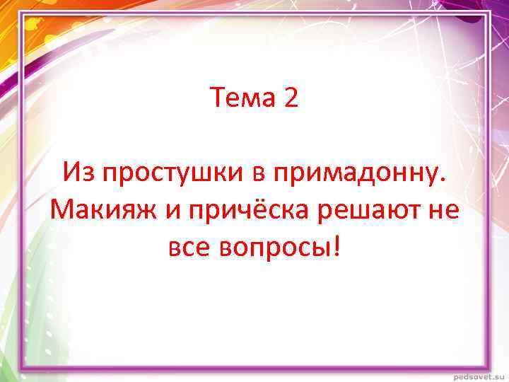 Тема 2 Из простушки в примадонну. Макияж и причёска решают не все вопросы! 