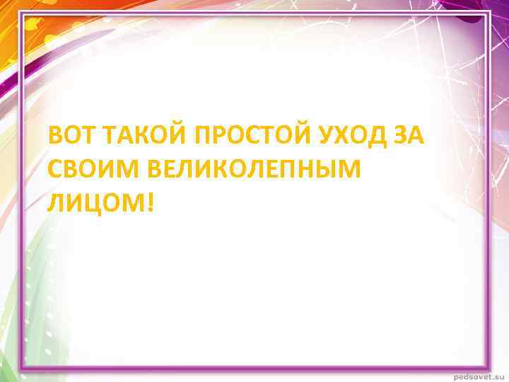 ВОТ ТАКОЙ ПРОСТОЙ УХОД ЗА СВОИМ ВЕЛИКОЛЕПНЫМ ЛИЦОМ! 