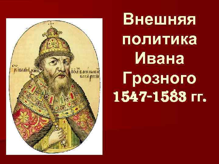 Внешняя политик ивана грозного. Внешняя политика Ивана Грозного фото. Внутренняя политика Ивана 4 Грозного 1547. Внешняя политика Ивана Грозного картинки. Политика Ивана Грозного картинки.