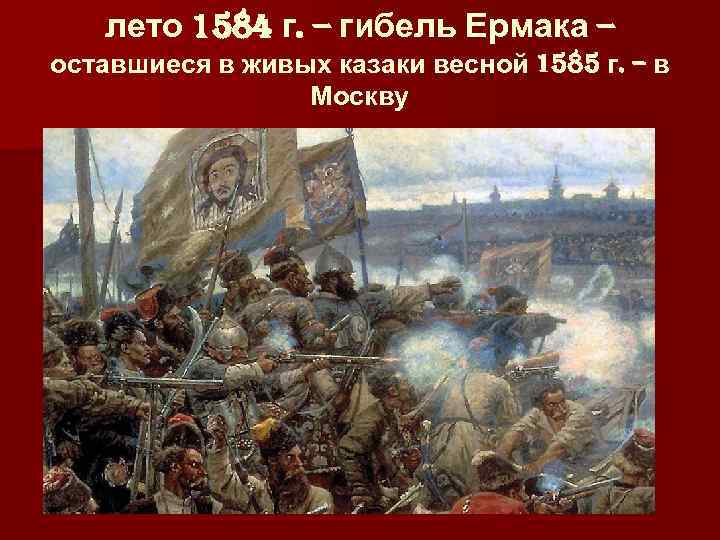 лето 1584 г. – гибель Ермака – оставшиеся в живых казаки весной 1585 г.