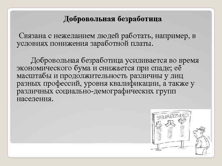 Добровольная безработица Связана с нежеланием людей работать, например, в условиях понижения заработной платы. Добровольная