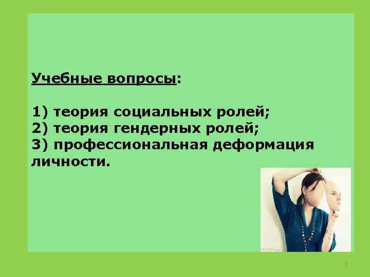 Учебные вопросы: 1) теория социальных ролей; 2) теория гендерных ролей; 3) профессиональная деформация личности.