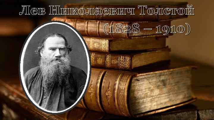 Лев Николаевич Толстой (1828 – 1910) 