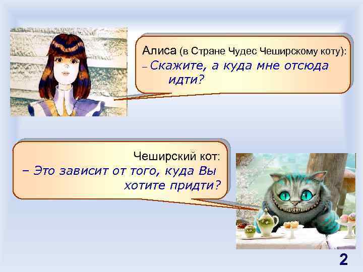 Алиса (в Стране Чудес Чеширскому коту): – Скажите, а куда мне отсюда идти? Чеширский