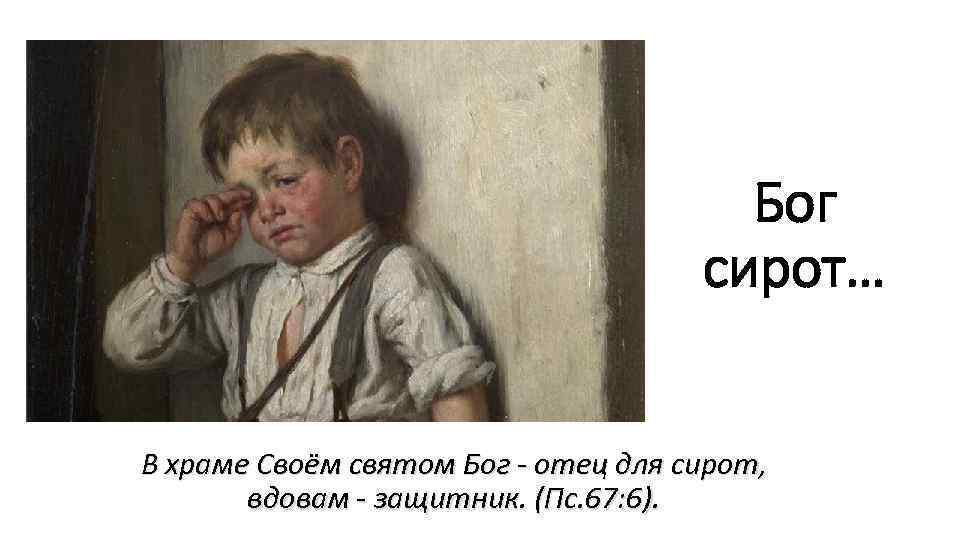 Бог сирот… В храме Своём святом Бог - отец для сирот, вдовам - защитник.